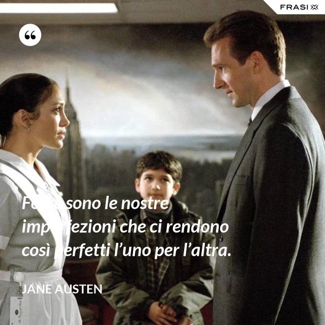 Forse sono le nostre imperfezioni che ci rendono così perfetti l’uno per l’altra. - Jane Austen