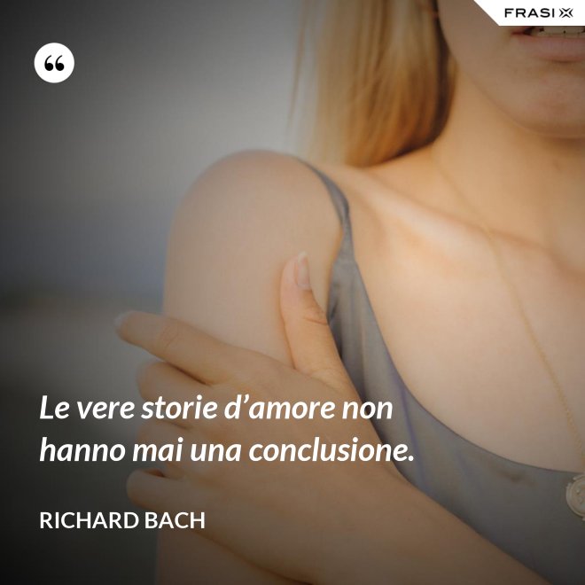 Le vere storie d’amore non hanno mai una conclusione. - Richard Bach