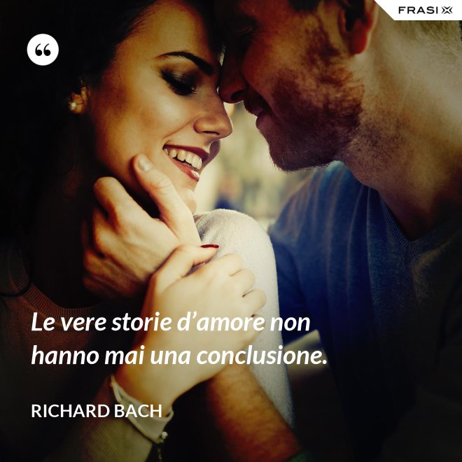 Le vere storie d’amore non hanno mai una conclusione. - Richard Bach