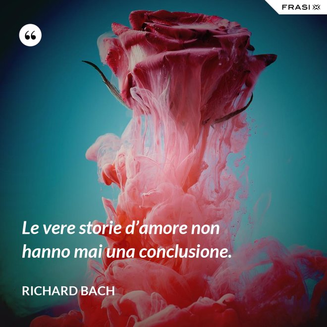 Le vere storie d’amore non hanno mai una conclusione. - Richard Bach