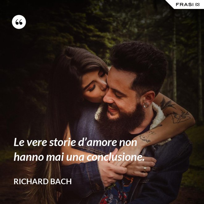 Le vere storie d’amore non hanno mai una conclusione. - Richard Bach