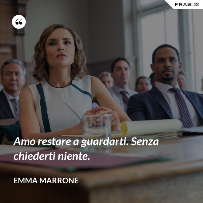 Amo restare a guardarti. Senza chiederti niente. - Emma Marrone