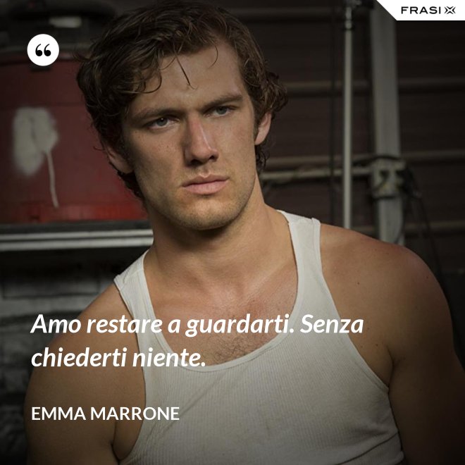 Amo restare a guardarti. Senza chiederti niente. - Emma Marrone