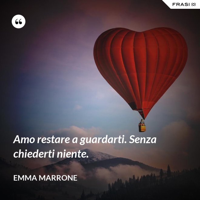 Amo restare a guardarti. Senza chiederti niente. - Emma Marrone