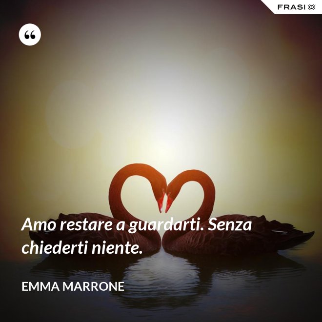 Amo restare a guardarti. Senza chiederti niente. - Emma Marrone