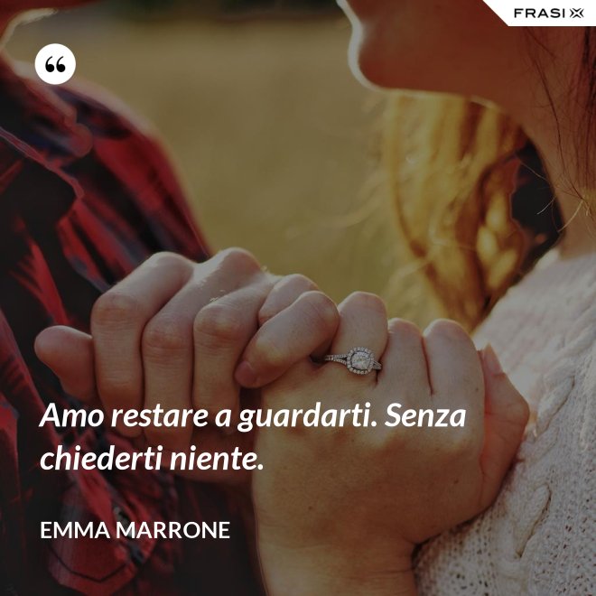 Amo restare a guardarti. Senza chiederti niente. - Emma Marrone