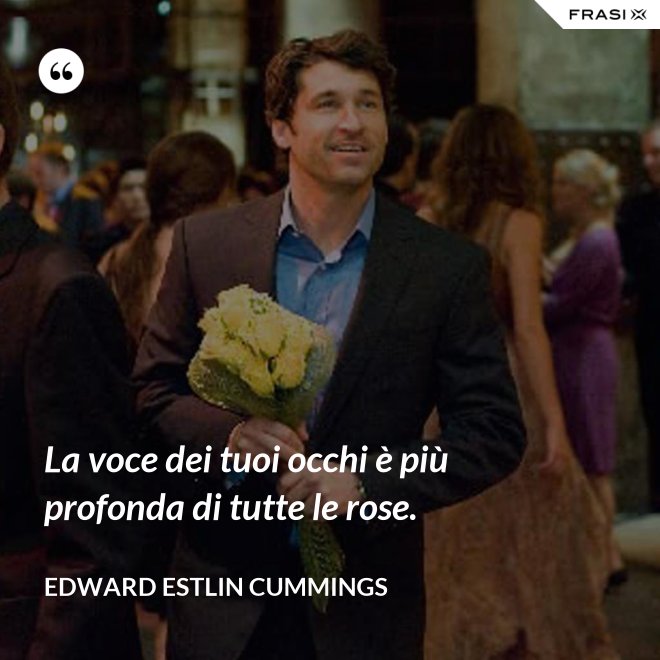 La voce dei tuoi occhi è più profonda di tutte le rose. - Edward Estlin Cummings