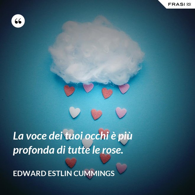 La voce dei tuoi occhi è più profonda di tutte le rose. - Edward Estlin Cummings