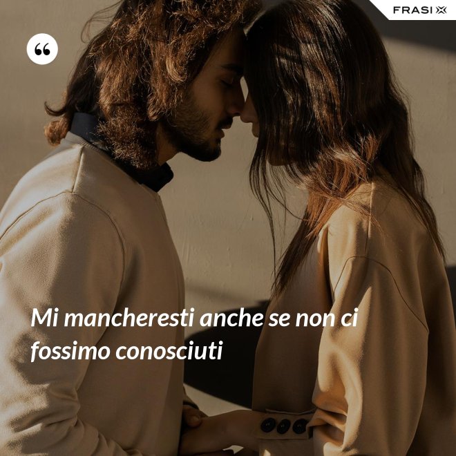 Mi mancheresti anche se non ci fossimo conosciuti - Anonimo