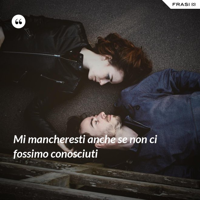 Mi mancheresti anche se non ci fossimo conosciuti - Anonimo