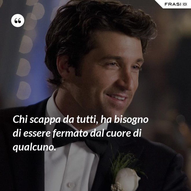 Chi scappa da tutti, ha bisogno di essere fermato dal cuore di qualcuno. - Anonimo