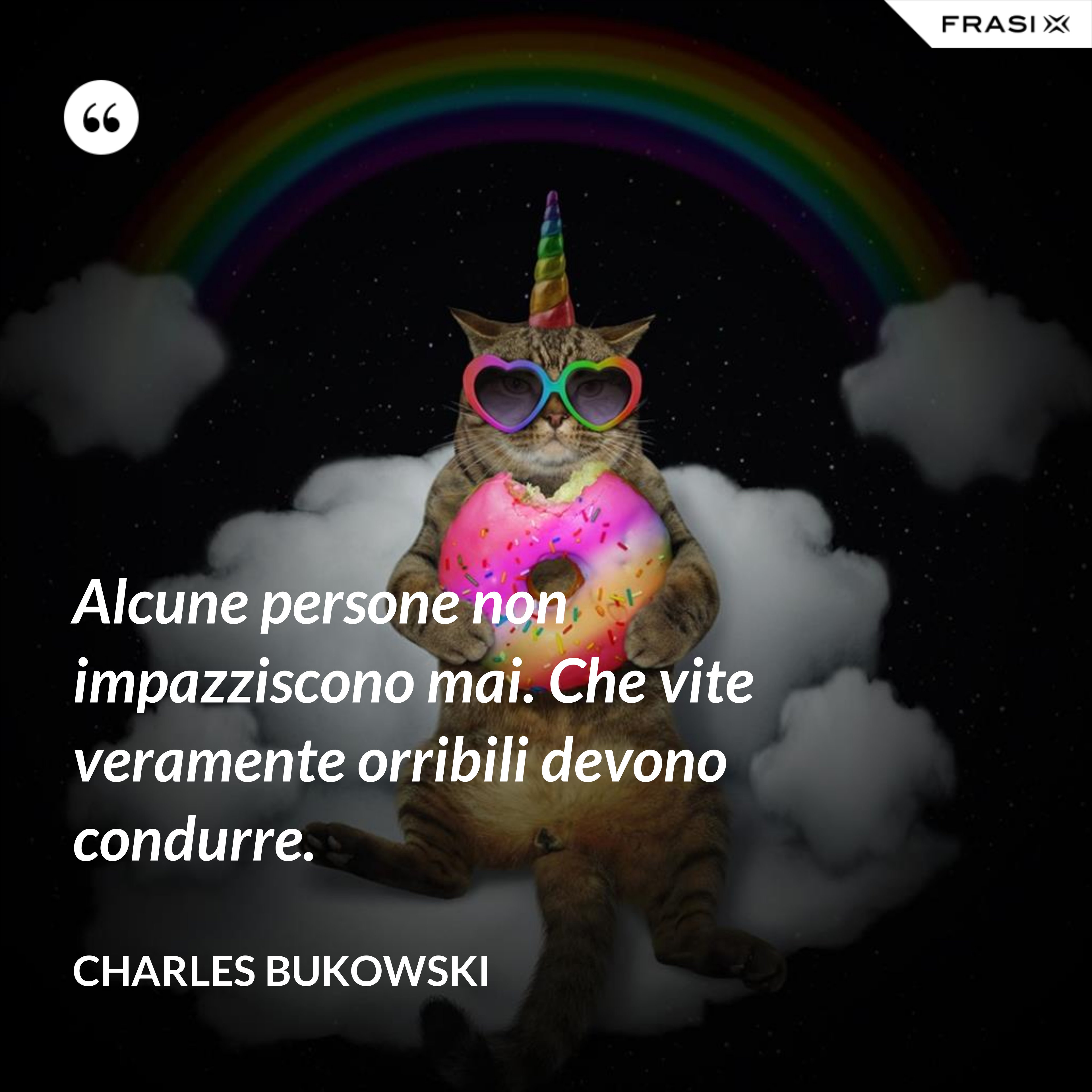 Alcune persone non impazziscono mai. Che vite veramente orribili devono condurre. - Charles Bukowski