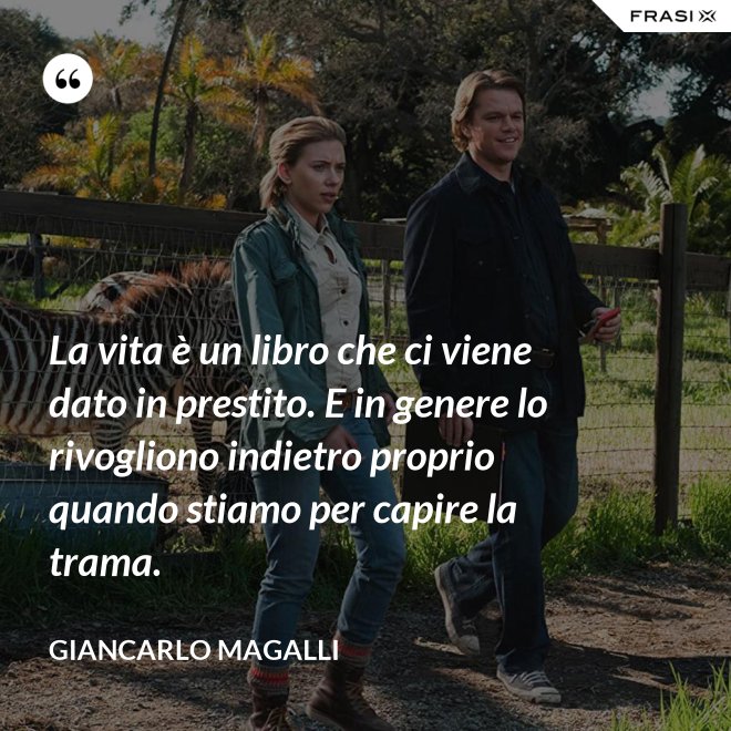 La vita è un libro che ci viene dato in prestito. E in genere lo rivogliono indietro proprio quando stiamo per capire la trama. - Giancarlo Magalli