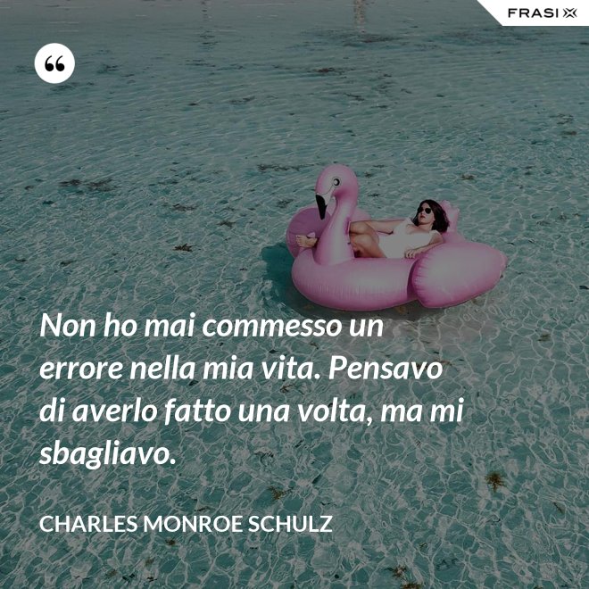 Non ho mai commesso un errore nella mia vita. Pensavo di averlo fatto una volta, ma mi sbagliavo. - Charles Monroe Schulz