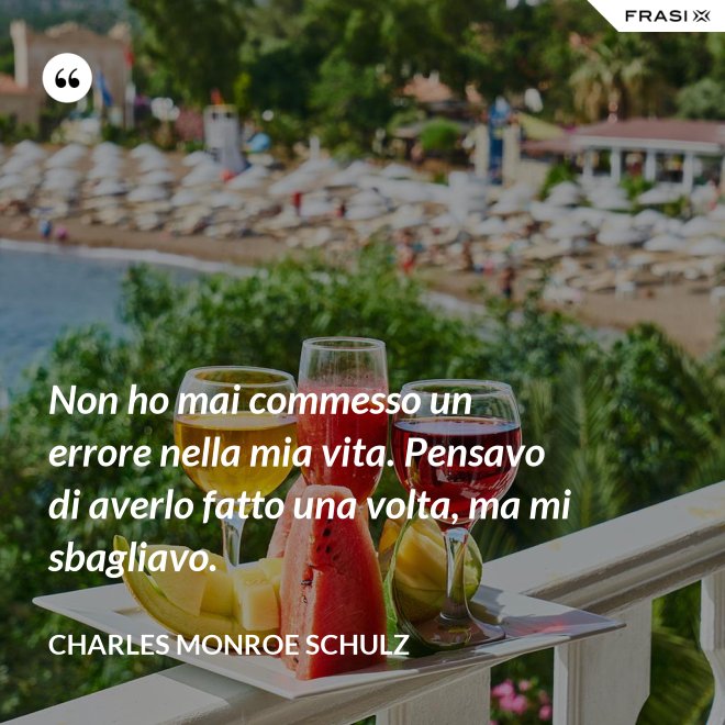 Non ho mai commesso un errore nella mia vita. Pensavo di averlo fatto una volta, ma mi sbagliavo. - Charles Monroe Schulz