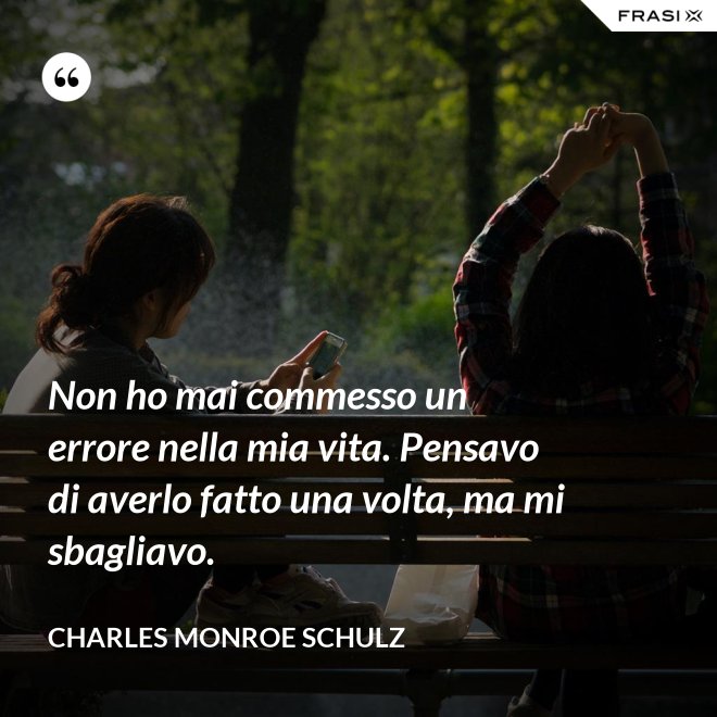 Non ho mai commesso un errore nella mia vita. Pensavo di averlo fatto una volta, ma mi sbagliavo. - Charles Monroe Schulz
