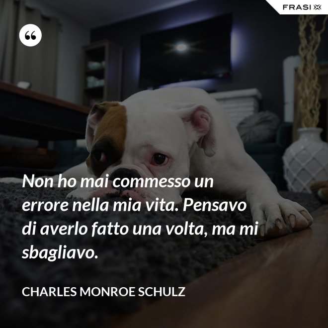 Non ho mai commesso un errore nella mia vita. Pensavo di averlo fatto una volta, ma mi sbagliavo. - Charles Monroe Schulz