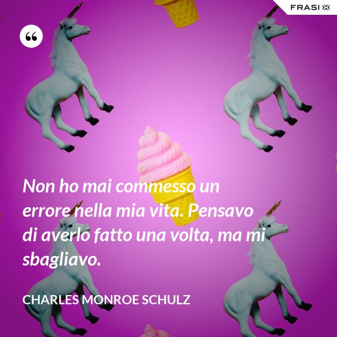 Non ho mai commesso un errore nella mia vita. Pensavo di averlo fatto una volta, ma mi sbagliavo. - Charles Monroe Schulz