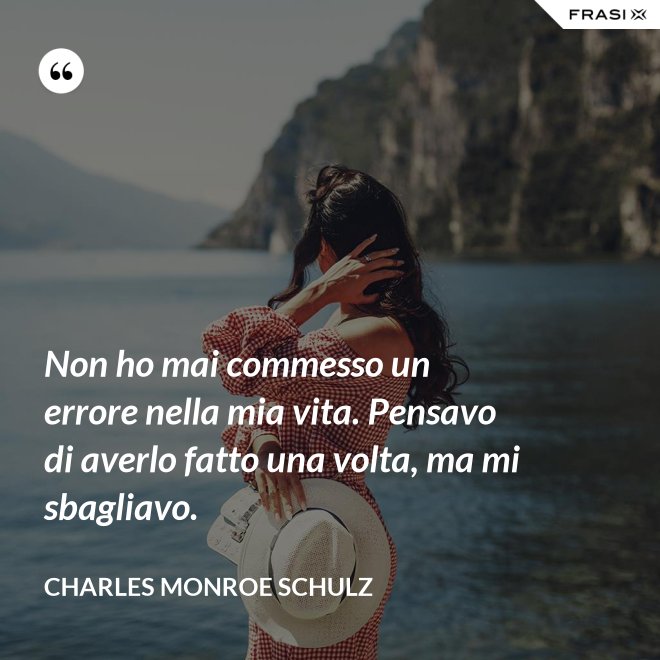 Non ho mai commesso un errore nella mia vita. Pensavo di averlo fatto una volta, ma mi sbagliavo. - Charles Monroe Schulz