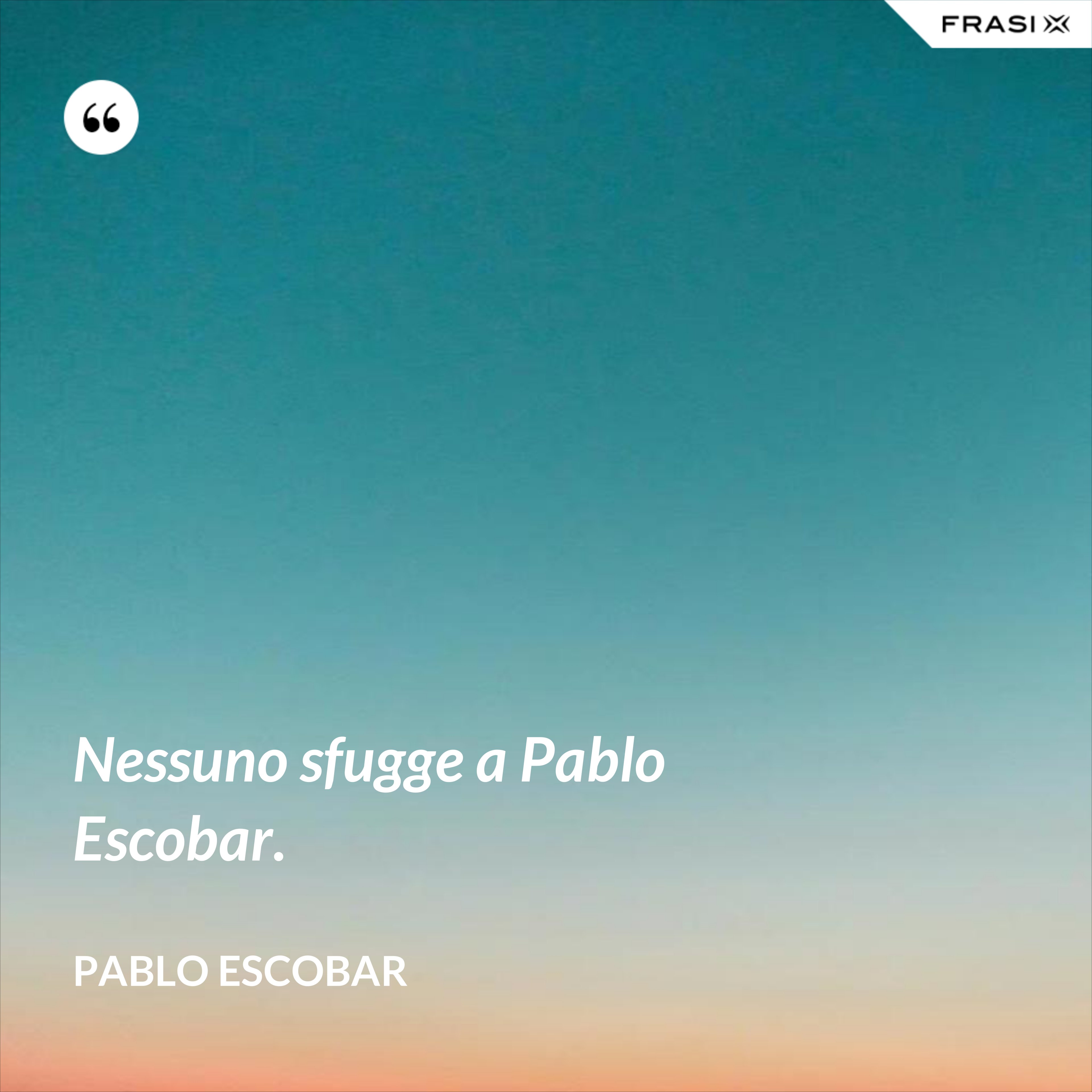 Nessuno sfugge a Pablo Escobar. - Pablo Escobar