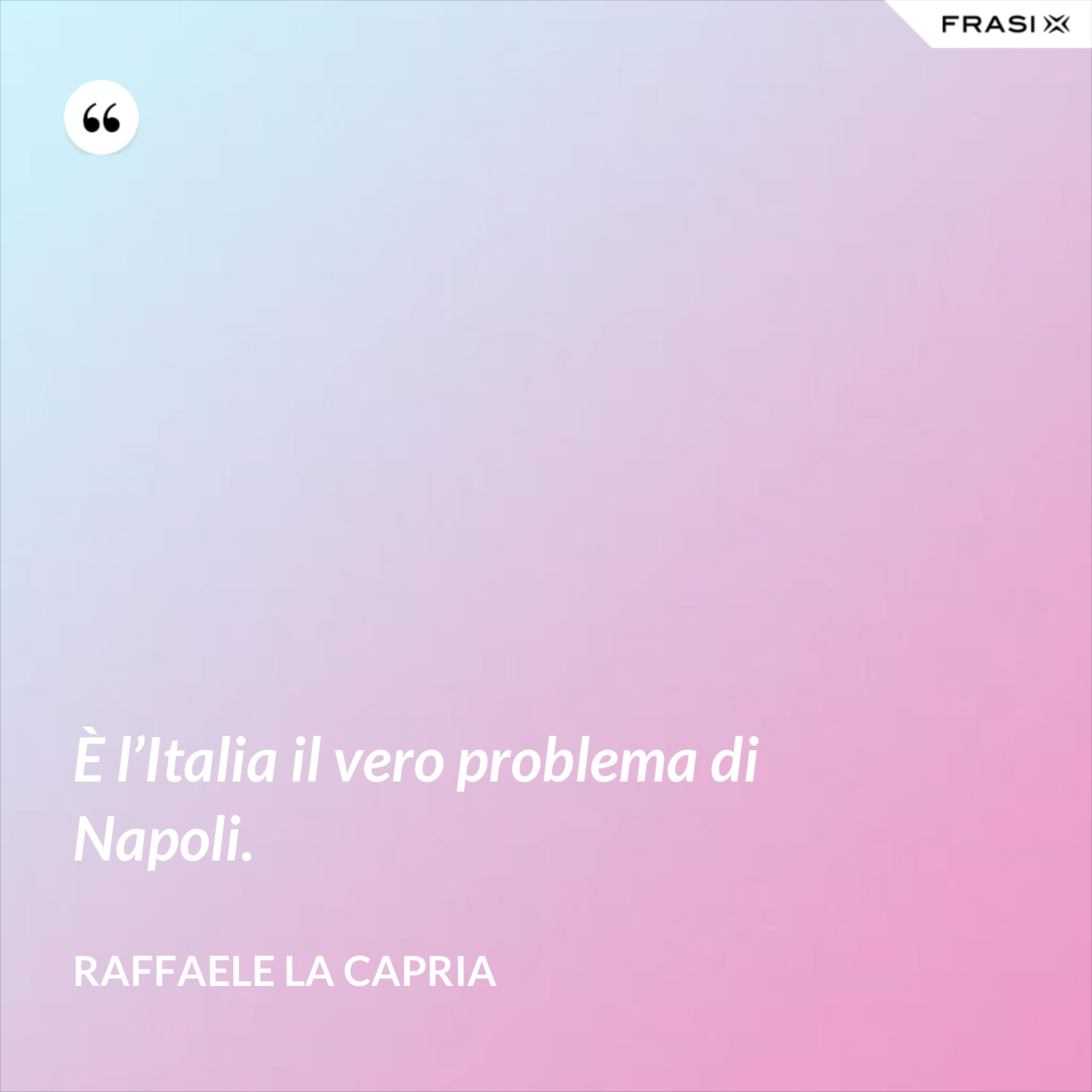 È l’Italia il vero problema di Napoli. - Raffaele La Capria