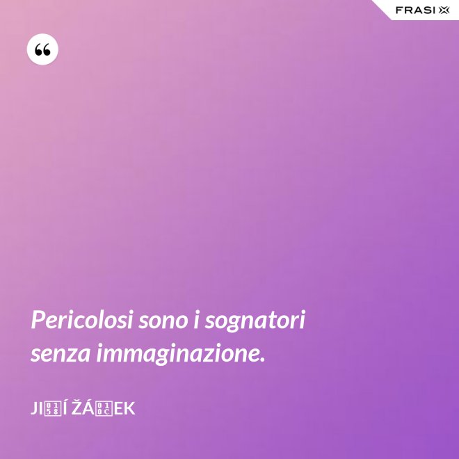 Pericolosi sono i sognatori senza immaginazione. - Jiří Žáček