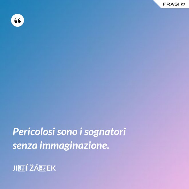 Pericolosi sono i sognatori senza immaginazione. - Jiří Žáček