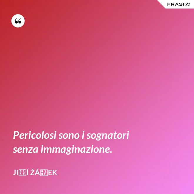 Pericolosi sono i sognatori senza immaginazione. - Jiří Žáček