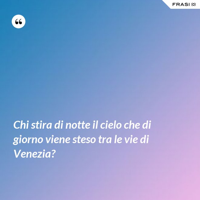 Chi stira di notte il cielo che di giorno viene steso tra le vie di Venezia? - Anonimo