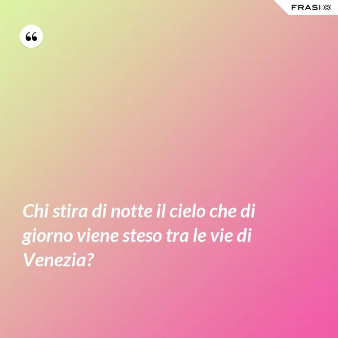 Chi stira di notte il cielo che di giorno viene steso tra le vie di Venezia? - Anonimo