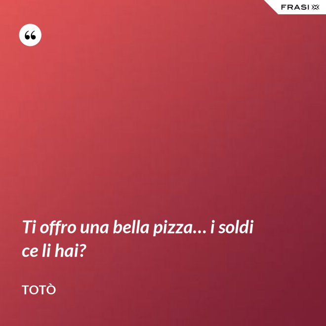 Ti offro una bella pizza… i soldi ce li hai? - Totò