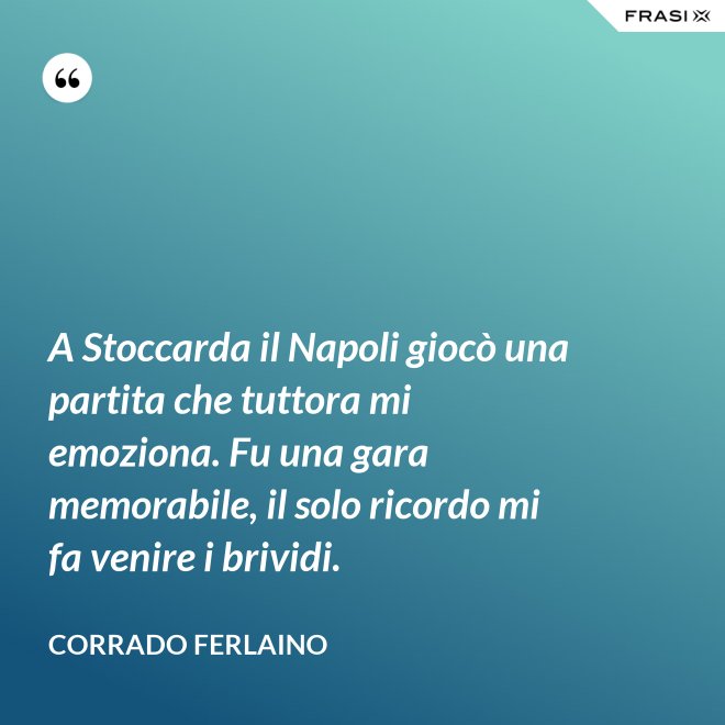 A Stoccarda il Napoli giocò una partita che tuttora mi emoziona. Fu una gara memorabile, il solo ricordo mi fa venire i brividi. - Corrado Ferlaino