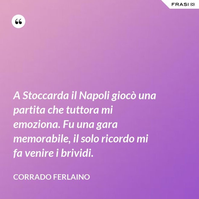 A Stoccarda il Napoli giocò una partita che tuttora mi emoziona. Fu una gara memorabile, il solo ricordo mi fa venire i brividi. - Corrado Ferlaino
