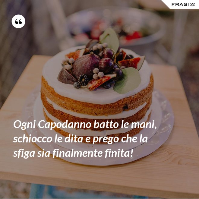 Ogni Capodanno batto le mani, schiocco le dita e prego che la sfiga sia finalmente finita! - Anonimo