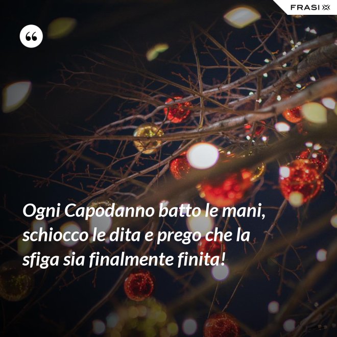 Ogni Capodanno batto le mani, schiocco le dita e prego che la sfiga sia finalmente finita! - Anonimo