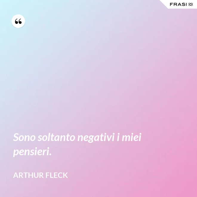 Sono soltanto negativi i miei pensieri. - Arthur Fleck