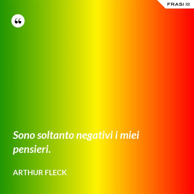 Sono soltanto negativi i miei pensieri. - Arthur Fleck