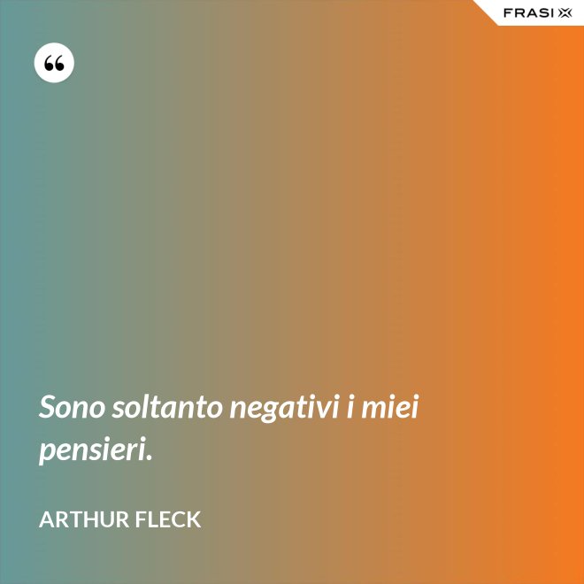 Sono soltanto negativi i miei pensieri. - Arthur Fleck