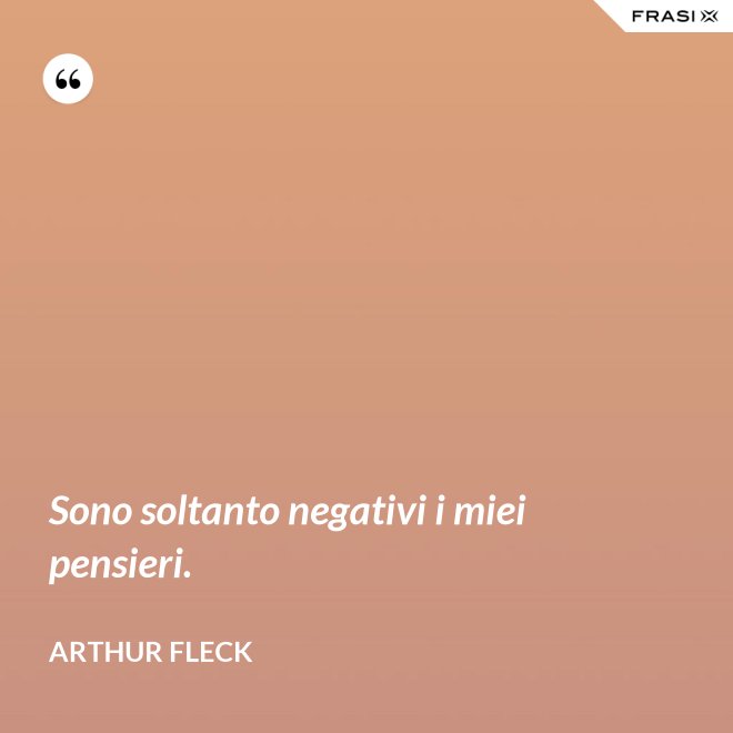 Sono soltanto negativi i miei pensieri. - Arthur Fleck