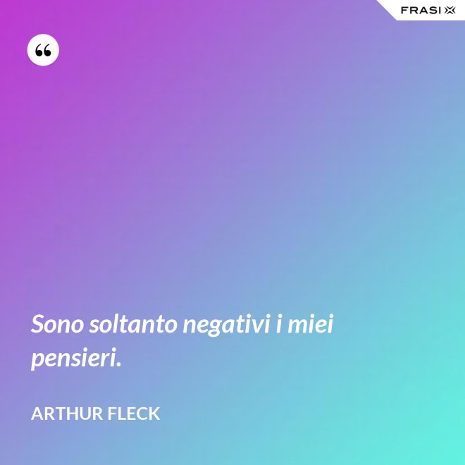 Sono soltanto negativi i miei pensieri. - Arthur Fleck
