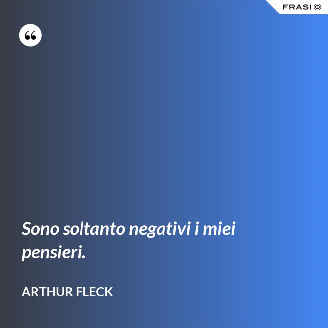 Sono soltanto negativi i miei pensieri. - Arthur Fleck
