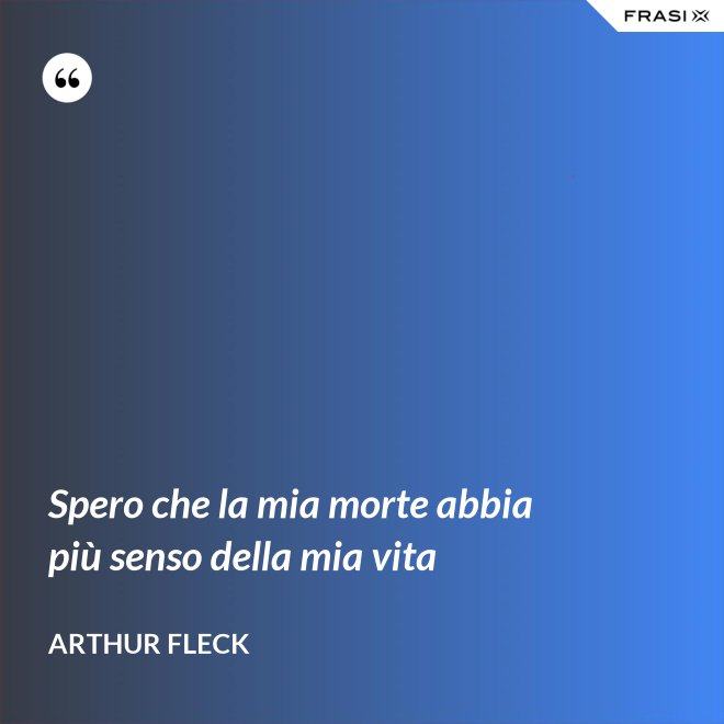 Spero che la mia morte abbia più senso della mia vita - Arthur Fleck