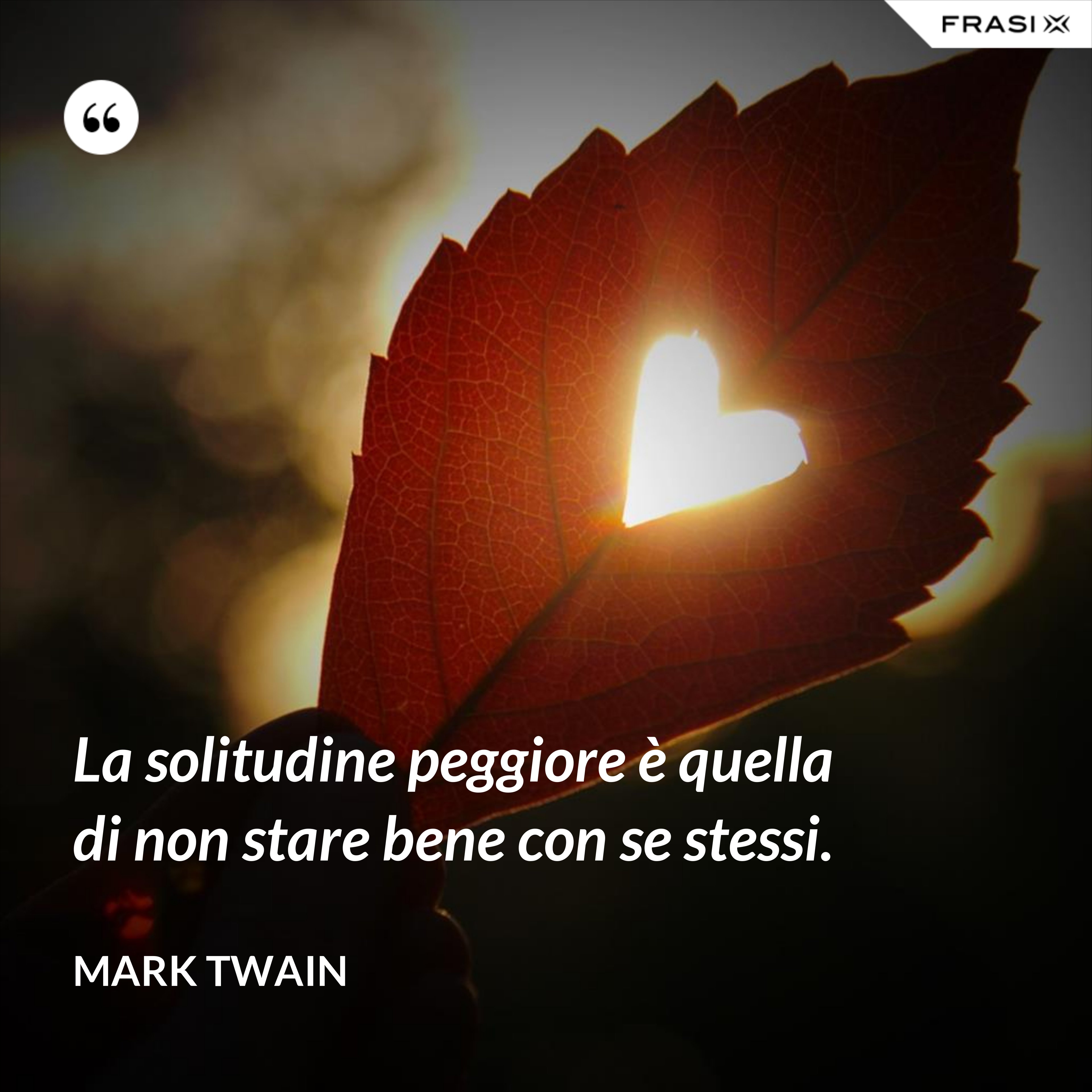 La solitudine peggiore è quella di non stare bene con se stessi. - Mark Twain