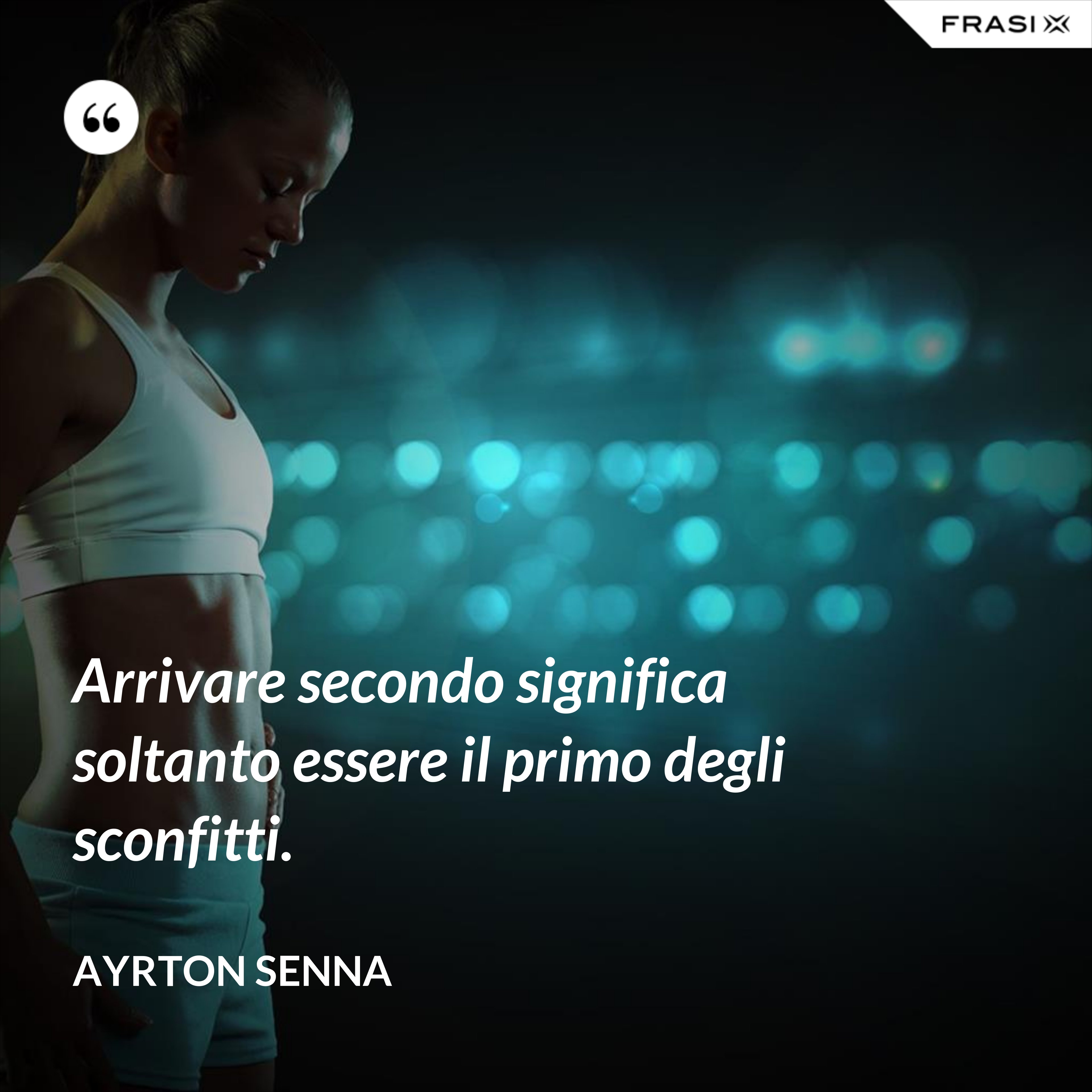 Arrivare secondo significa soltanto essere il primo degli sconfitti. - Ayrton Senna
