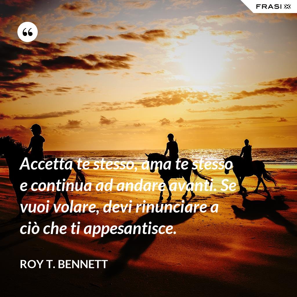 Accetta te stesso, ama te stesso e continua ad andare avanti. Se vuoi volare, devi rinunciare a Accetta te stesso, ama te stesso e continua ad andare avanti. Se vuoi volare, devi rinunciare a