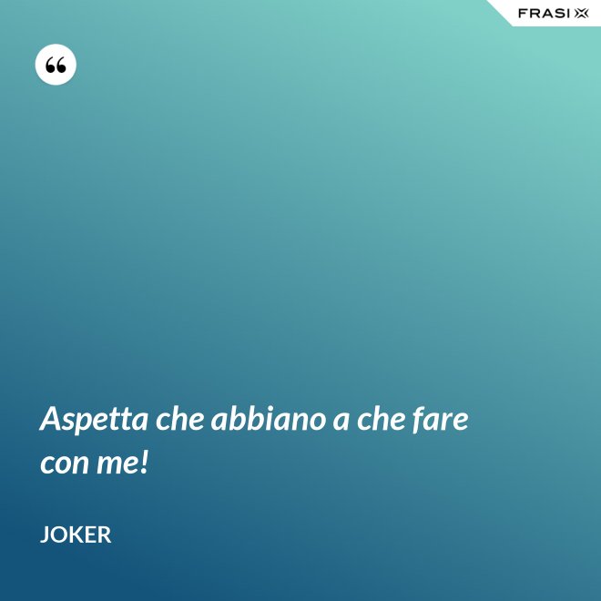 Aspetta che abbiano a che fare con me! - Joker