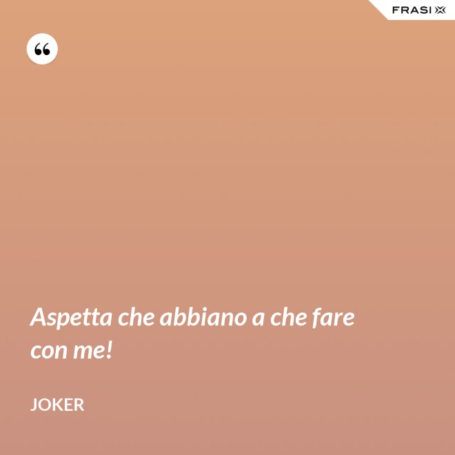 Aspetta che abbiano a che fare con me! - Joker