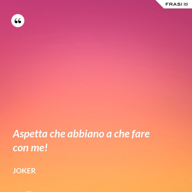Aspetta che abbiano a che fare con me! - Joker