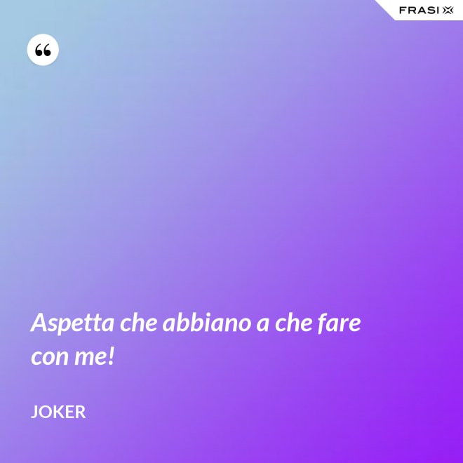 Aspetta che abbiano a che fare con me! - Joker