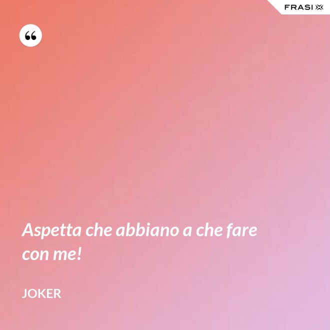 Aspetta che abbiano a che fare con me! - Joker